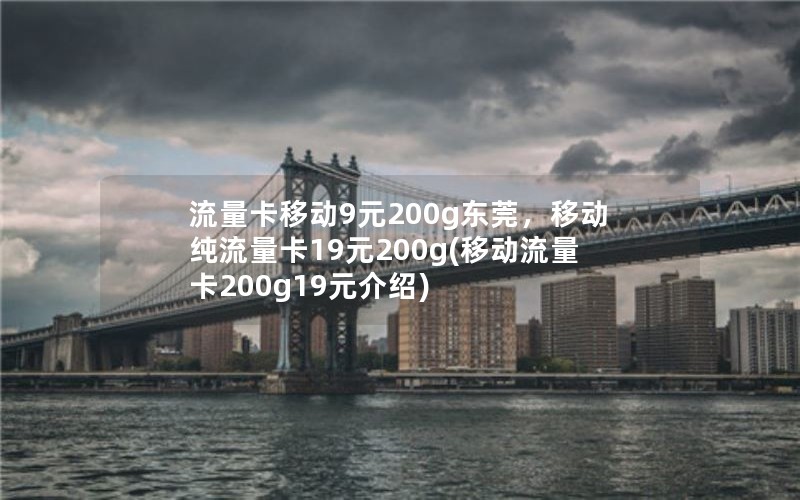 流量卡移动9元200g东莞，移动纯流量卡19元200g(移动流量卡200g19元介绍)