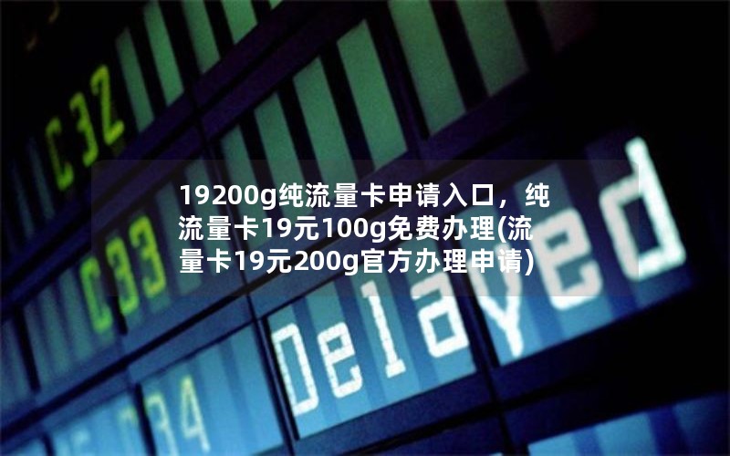 19200g纯流量卡申请入口，纯流量卡19元100g免费办理(流量卡19元200g官方办理申请)