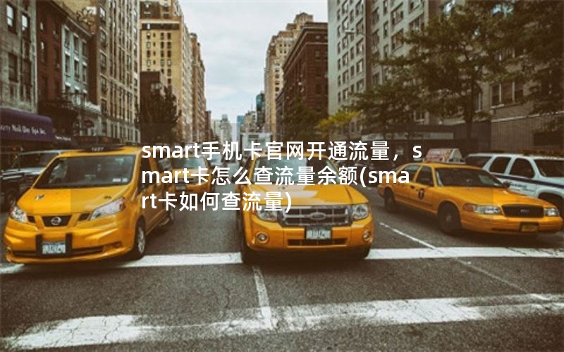 smart手机卡官网开通流量，smart卡怎么查流量余额(smart卡如何查流量)