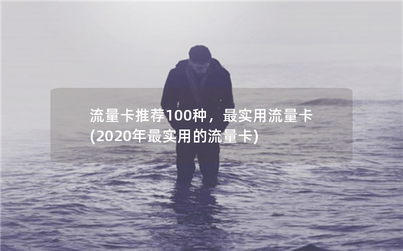 流量卡推荐100种，最实用流量卡(2020年最实用的流量卡)