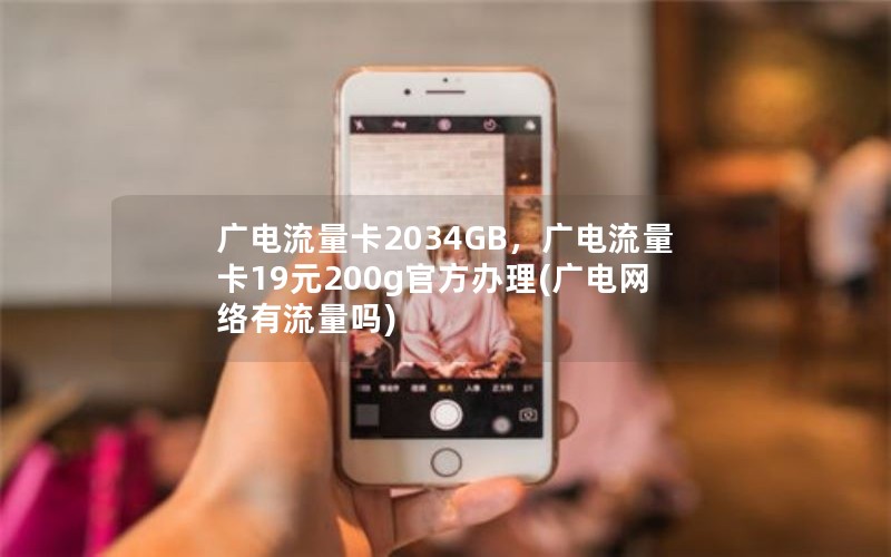 广电流量卡2034GB，广电流量卡19元200g官方办理(广电网络有流量吗)