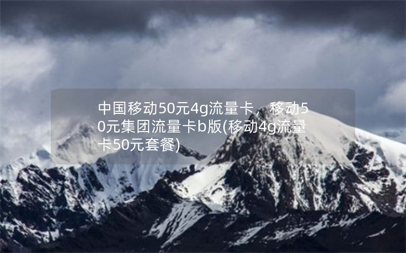 中国移动50元4g流量卡，移动50元集团流量卡b版(移动4g流量卡50元套餐)