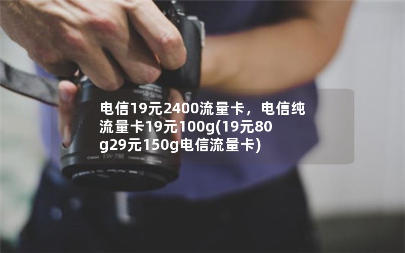 电信19元2400流量卡，电信纯流量卡19元100g(19元80g29元150g电信流量卡)