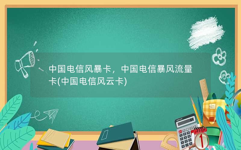 中国电信风暴卡，中国电信暴风流量卡(中国电信风云卡)