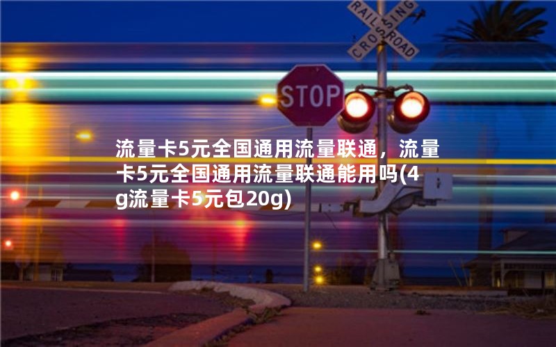 流量卡5元全国通用流量联通，流量卡5元全国通用流量联通能用吗(4g流量卡5元包20g)