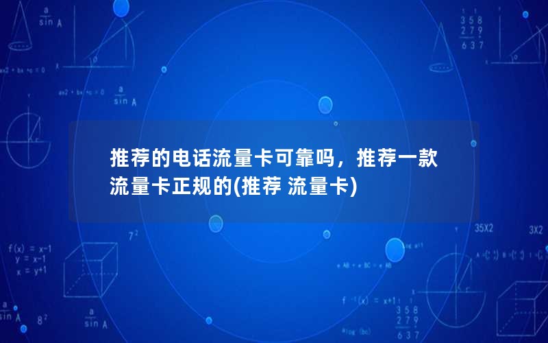 推荐的电话流量卡可靠吗，推荐一款流量卡正规的(推荐 流量卡)