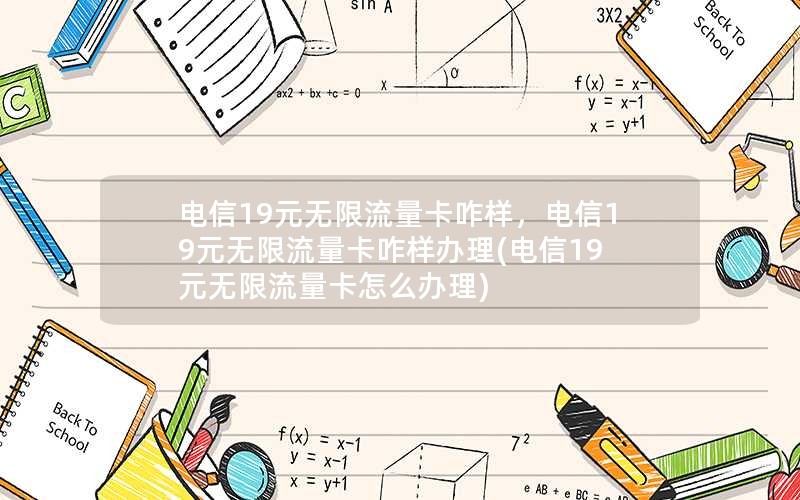 电信19元无限流量卡咋样，电信19元无限流量卡咋样办理(电信19元无限流量卡怎么办理)