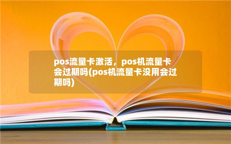 pos流量卡激活，pos机流量卡会过期吗(pos机流量卡没用会过期吗)