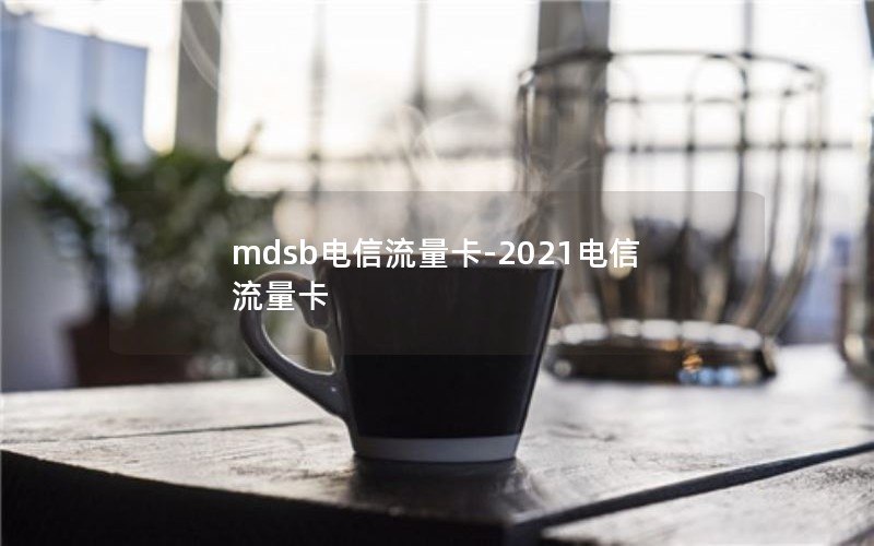 mdsb电信流量卡-2021电信流量卡