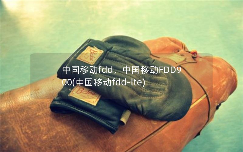 中国移动fdd，中国移动FDD900(中国移动fdd-lte)