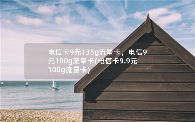 电信卡9元135g流量卡，电信9元100g流量卡(电信卡9.9元100g流量卡)