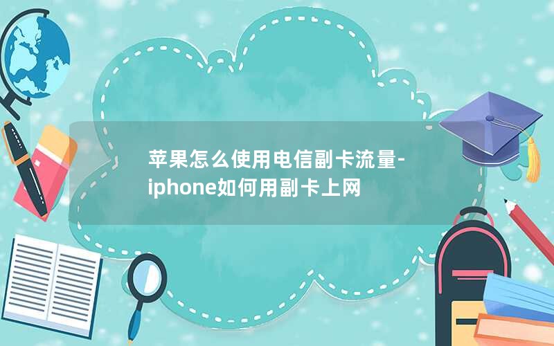 苹果怎么使用电信副卡流量-iphone如何用副卡上网