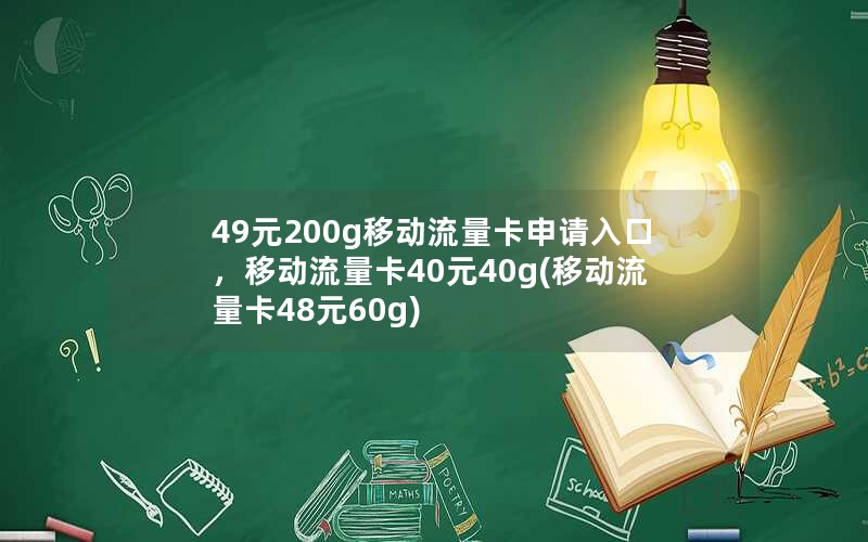 49元200g移动流量卡申请入口，移动流量卡40元40g(移动流量卡48元60g)