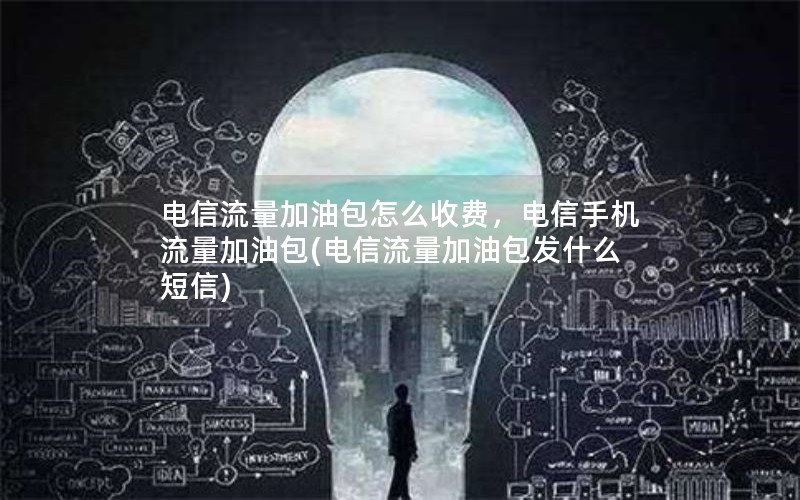 电信流量加油包怎么收费，电信手机流量加油包(电信流量加油包发什么短信)