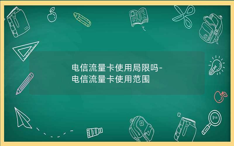 电信流量卡使用局限吗-电信流量卡使用范围