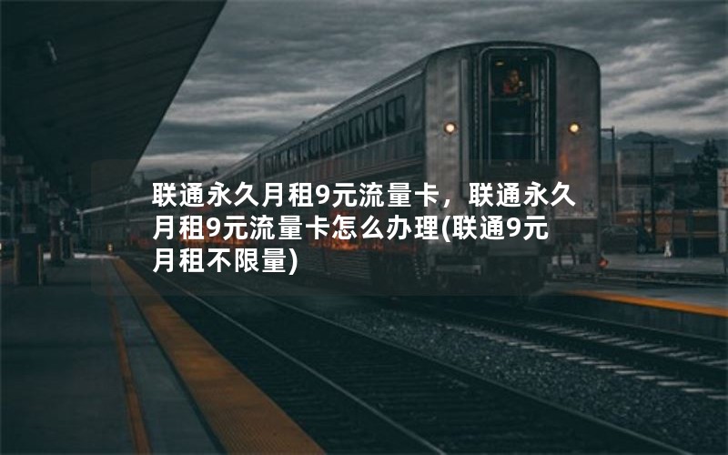 联通永久月租9元流量卡，联通永久月租9元流量卡怎么办理(联通9元月租不限量)