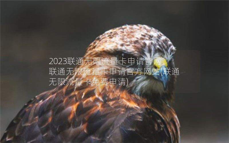 2023联通无限流量卡申请官网，联通无限流量卡申请官方网站(联通无限流量卡免费申请)