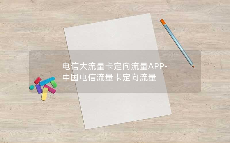 电信大流量卡定向流量APP-中国电信流量卡定向流量