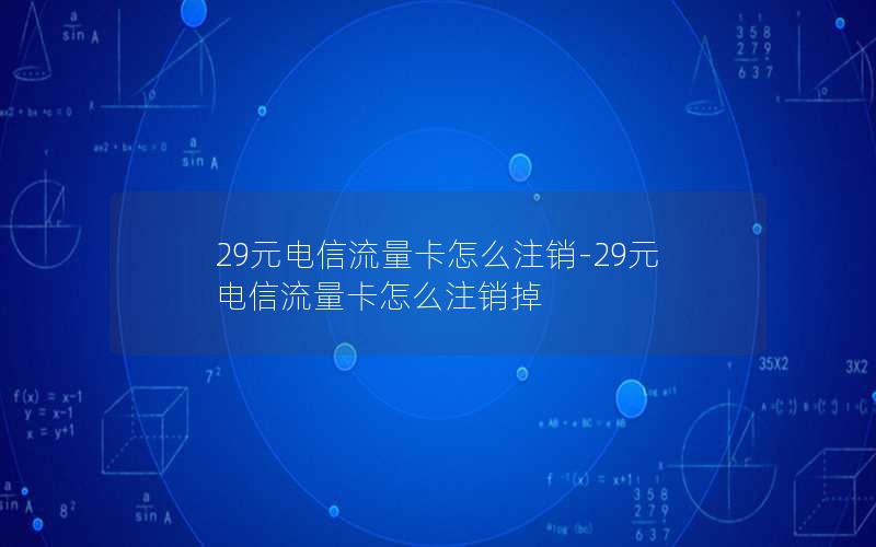 29元电信流量卡怎么注销-29元电信流量卡怎么注销掉