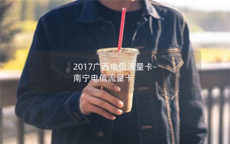 2017广西电信流量卡-南宁电信流量卡