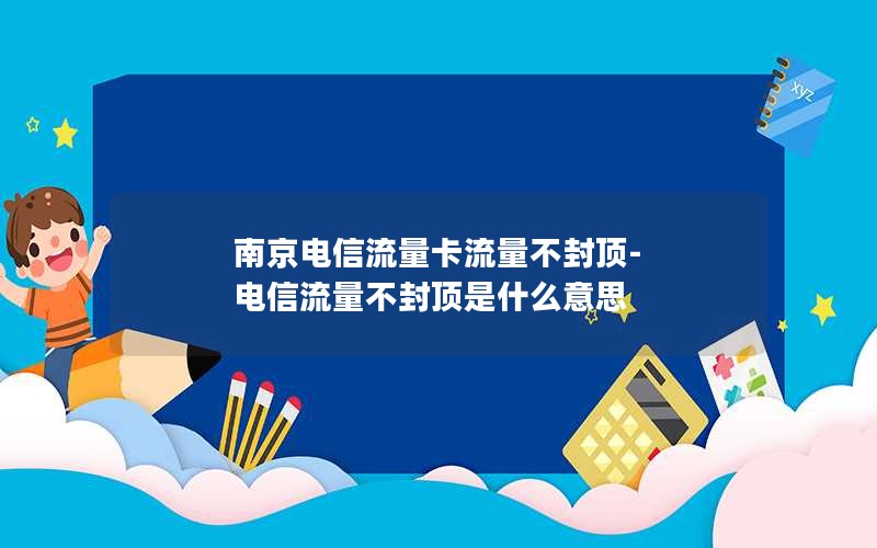 南京电信流量卡流量不封顶-电信流量不封顶是什么意思