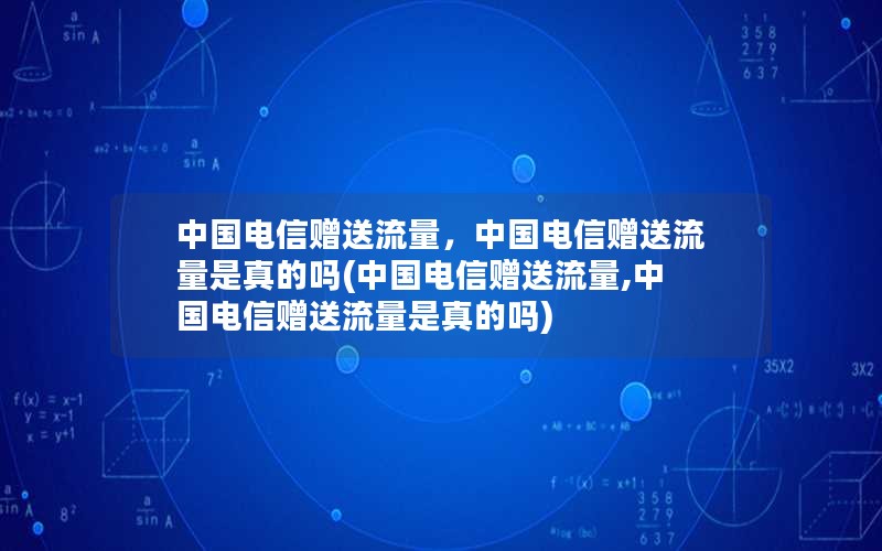 中国电信赠送流量，中国电信赠送流量是真的吗(中国电信赠送流量,中国电信赠送流量是真的吗)