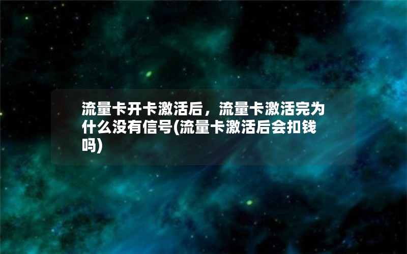 流量卡开卡激活后，流量卡激活完为什么没有信号(流量卡激活后会扣钱吗)