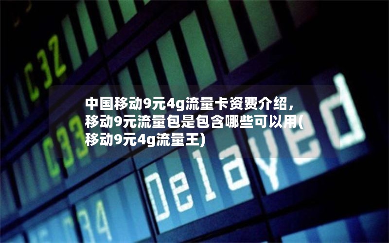 中国移动9元4g流量卡资费介绍，移动9元流量包是包含哪些可以用(移动9元4g流量王)