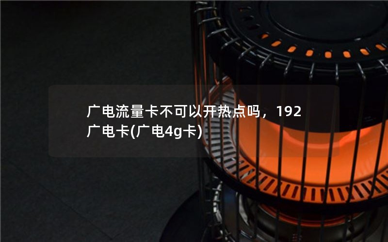 广电流量卡不可以开热点吗，192广电卡(广电4g卡)