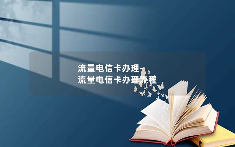 流量电信卡办理-流量电信卡办理流程