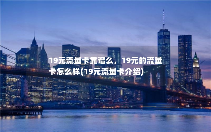 19元流量卡靠谱么，19元的流量卡怎么样(19元流量卡介绍)