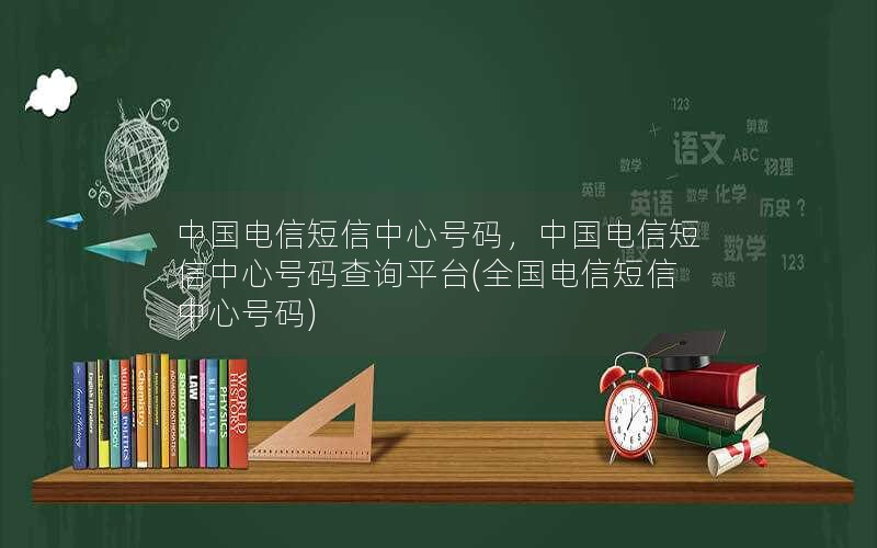 中国电信短信中心号码，中国电信短信中心号码查询平台(全国电信短信中心号码)