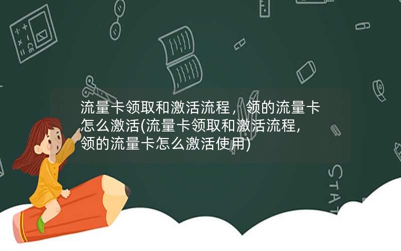 流量卡领取和激活流程，领的流量卡怎么激活(流量卡领取和激活流程,领的流量卡怎么激活使用)