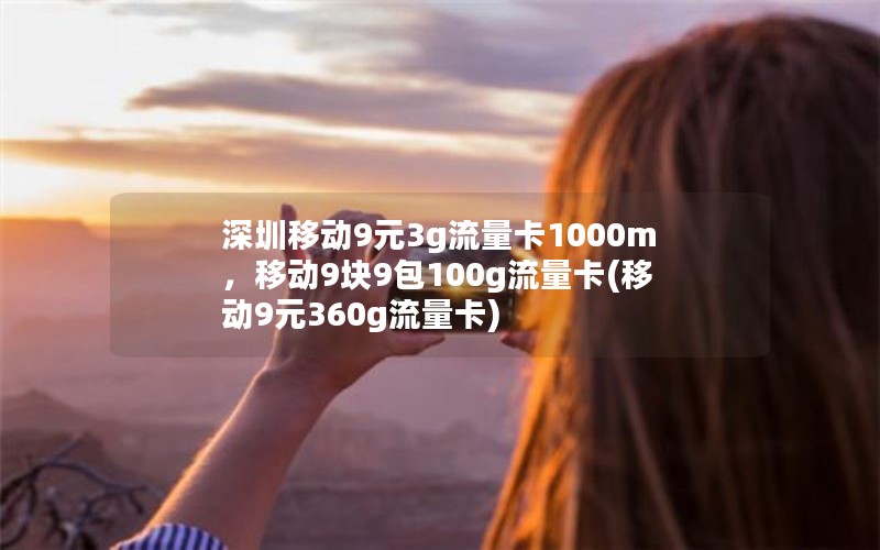 深圳移动9元3g流量卡1000m，移动9块9包100g流量卡(移动9元360g流量卡)