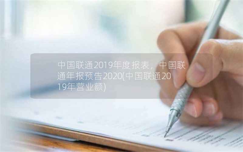 中国联通2019年度报表，中国联通年报预告2020(中国联通2019年营业额)