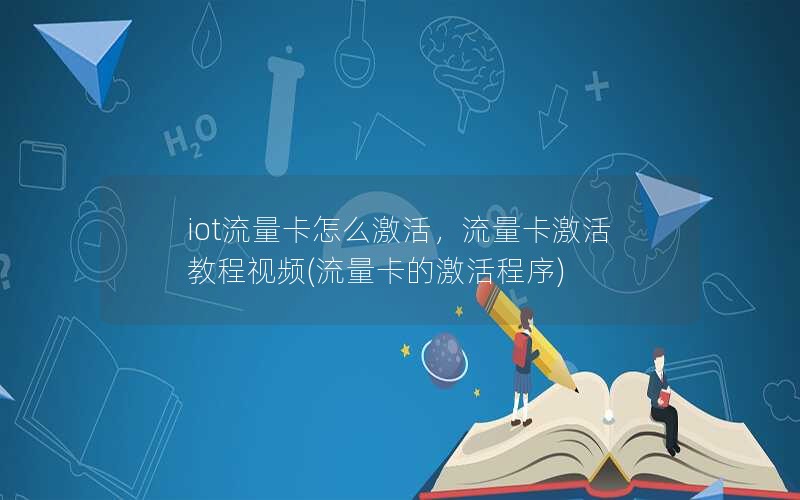 iot流量卡怎么激活，流量卡激活教程视频(流量卡的激活程序)