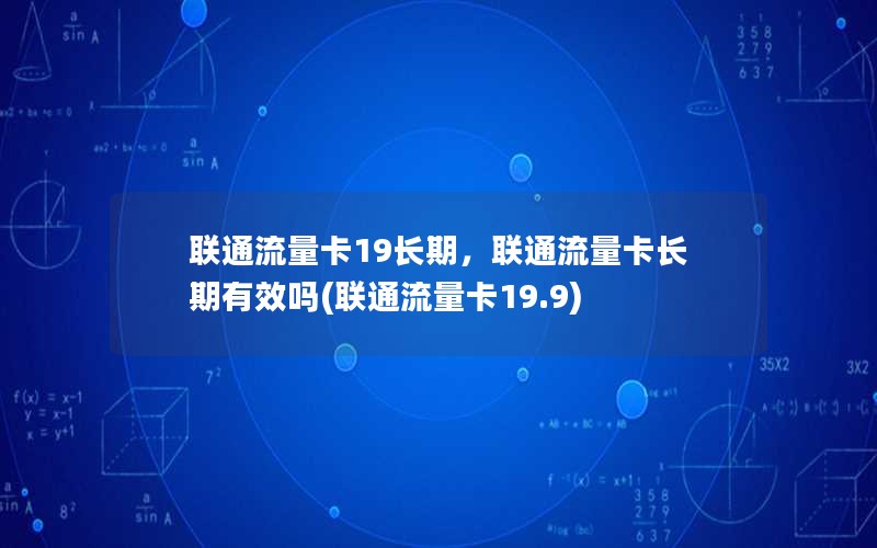 联通流量卡19长期，联通流量卡长期有效吗(联通流量卡19.9)