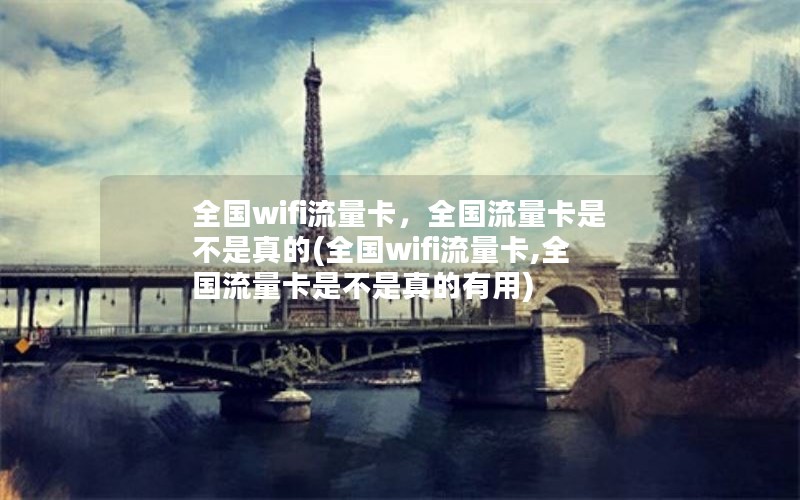 全国wifi流量卡，全国流量卡是不是真的(全国wifi流量卡,全国流量卡是不是真的有用)