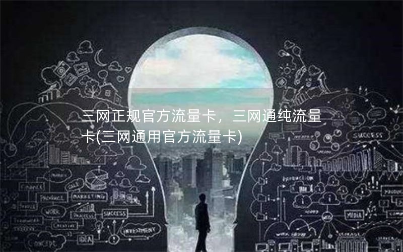 三网正规官方流量卡，三网通纯流量卡(三网通用官方流量卡)