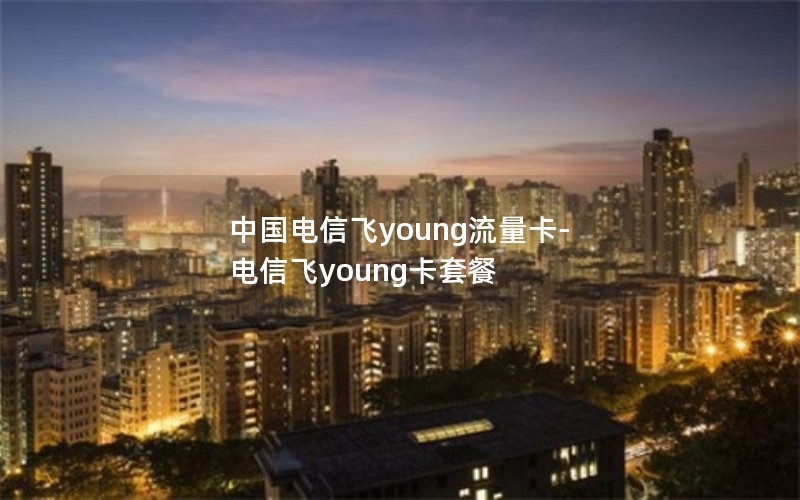 中国电信飞young流量卡-电信飞young卡套餐