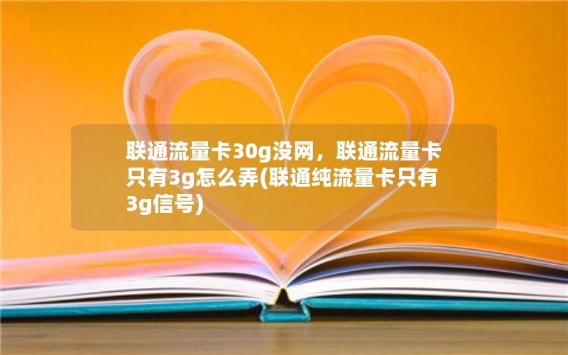 联通流量卡30g没网，联通流量卡只有3g怎么弄(联通纯流量卡只有3g信号)