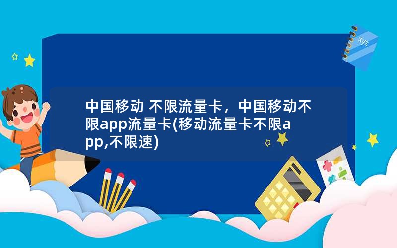 中国移动 不限流量卡，中国移动不限app流量卡(移动流量卡不限app,不限速)