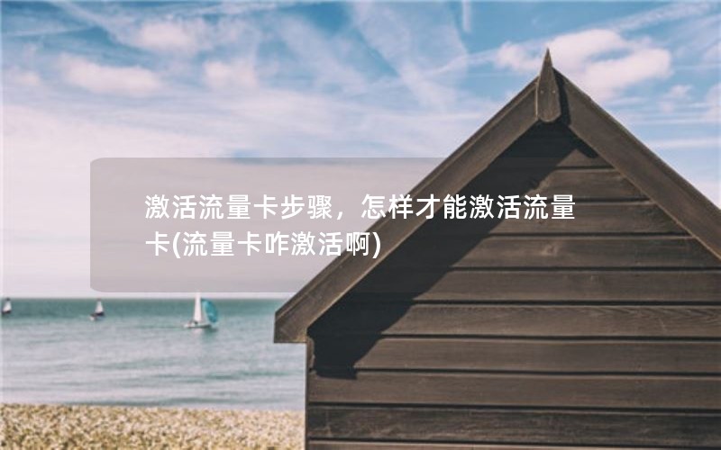 激活流量卡步骤，怎样才能激活流量卡(流量卡咋激活啊)