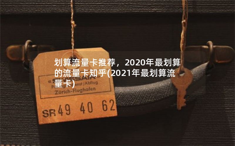 划算流量卡推荐，2020年最划算的流量卡知乎(2021年最划算流量卡)