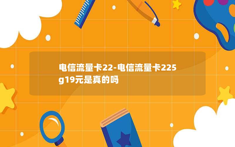 电信流量卡22-电信流量卡225g19元是真的吗