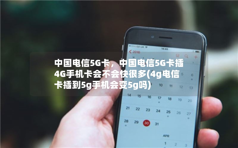 中国电信5G卡，中国电信5G卡插4G手机卡会不会快很多(4g电信卡插到5g手机会变5g吗)