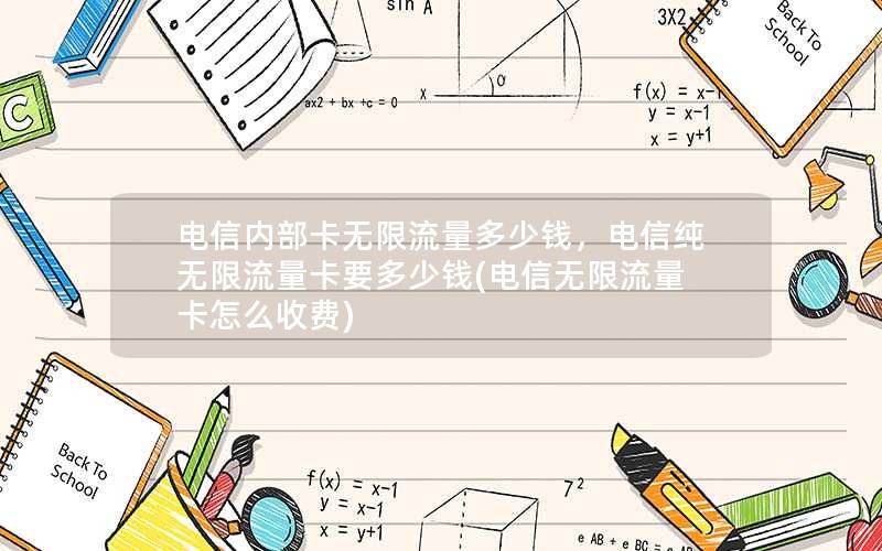 电信内部卡无限流量多少钱，电信纯无限流量卡要多少钱(电信无限流量卡怎么收费)