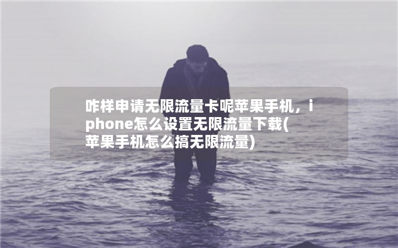 咋样申请无限流量卡呢苹果手机，iphone怎么设置无限流量下载(苹果手机怎么搞无限流量)