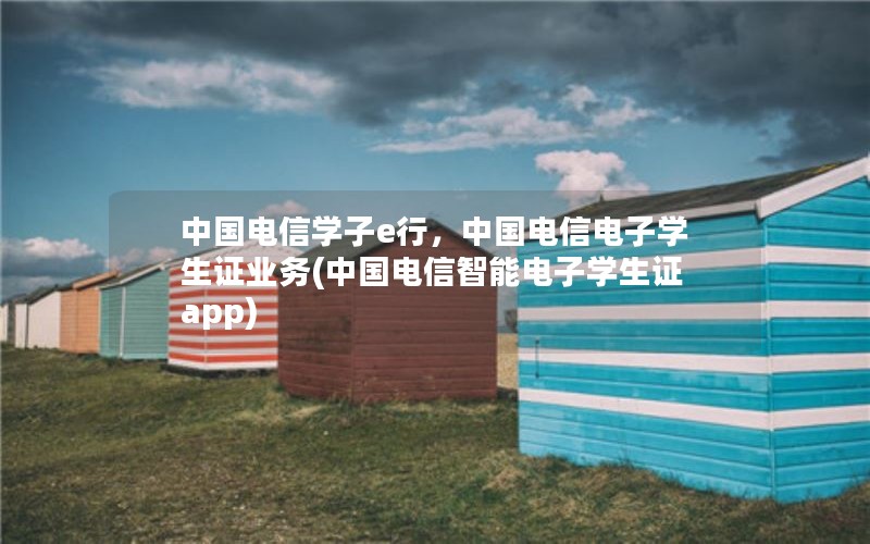 中国电信学子e行，中国电信电子学生证业务(中国电信智能电子学生证app)