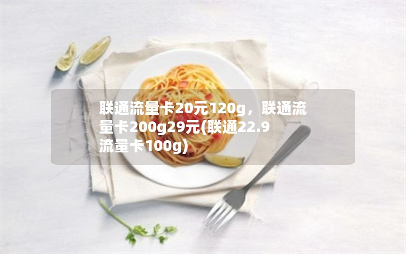 联通流量卡20元120g，联通流量卡200g29元(联通22.9流量卡100g)